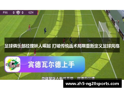 足球俱乐部经理妖人崛起 打破传统战术局限重新定义足球风格