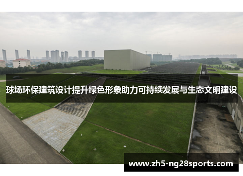 球场环保建筑设计提升绿色形象助力可持续发展与生态文明建设