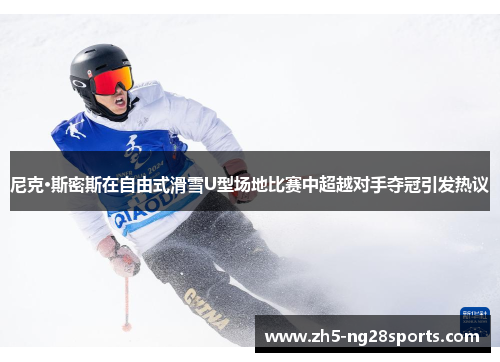 尼克·斯密斯在自由式滑雪U型场地比赛中超越对手夺冠引发热议