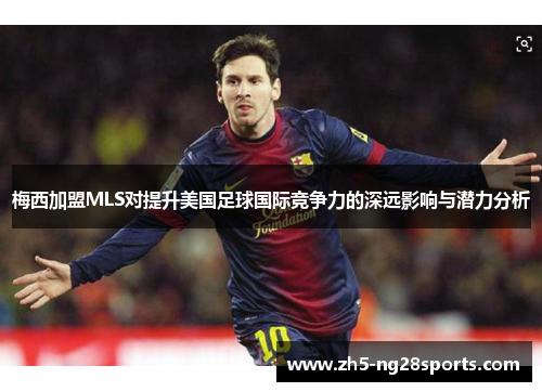梅西加盟MLS对提升美国足球国际竞争力的深远影响与潜力分析