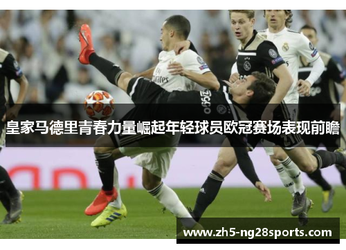 皇家马德里青春力量崛起年轻球员欧冠赛场表现前瞻