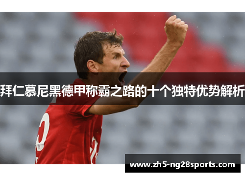 拜仁慕尼黑德甲称霸之路的十个独特优势解析
