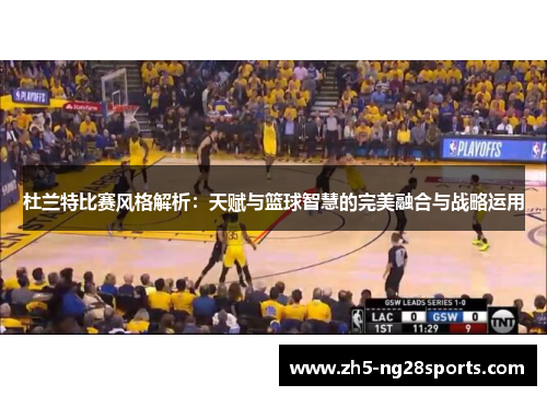 杜兰特比赛风格解析：天赋与篮球智慧的完美融合与战略运用