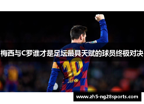 梅西与C罗谁才是足坛最具天赋的球员终极对决