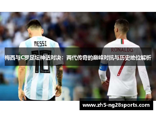 梅西与C罗足坛神话对决：两代传奇的巅峰对抗与历史地位解析