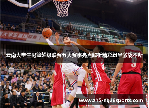 云南大学生男篮超级联赛五大赛事亮点解析精彩纷呈激战不断