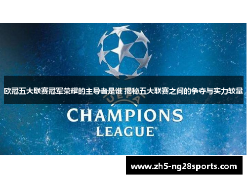 欧冠五大联赛冠军荣耀的主导者是谁 揭秘五大联赛之间的争夺与实力较量