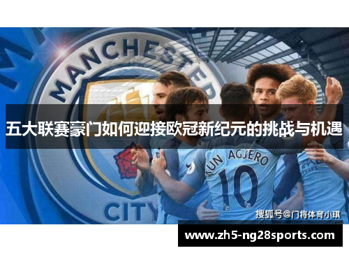 五大联赛豪门如何迎接欧冠新纪元的挑战与机遇