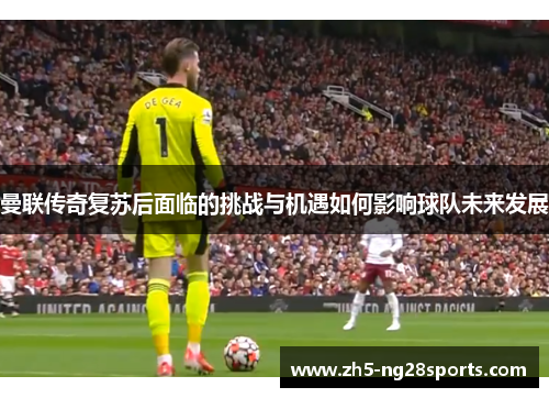 曼联传奇复苏后面临的挑战与机遇如何影响球队未来发展
