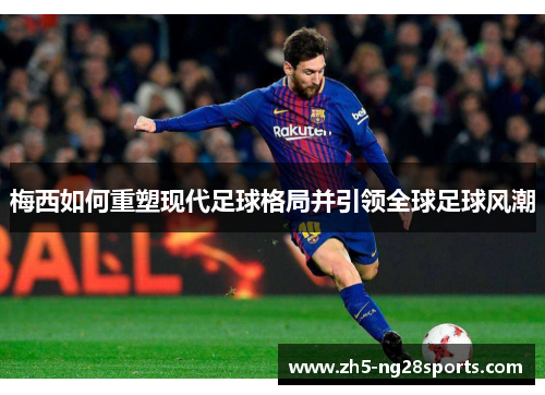 梅西如何重塑现代足球格局并引领全球足球风潮