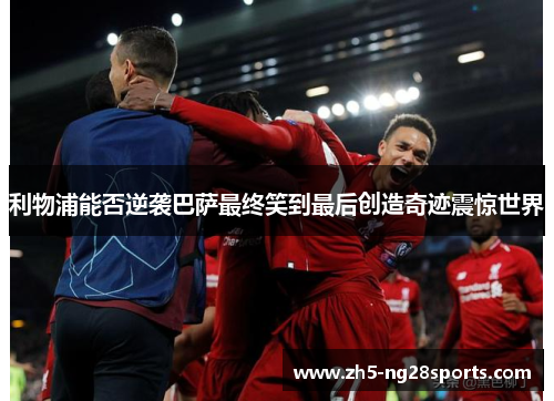 利物浦能否逆袭巴萨最终笑到最后创造奇迹震惊世界