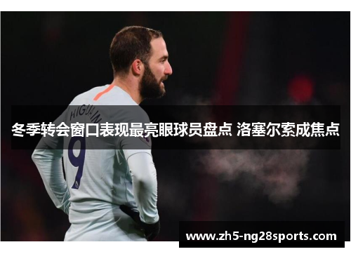 冬季转会窗口表现最亮眼球员盘点 洛塞尔索成焦点