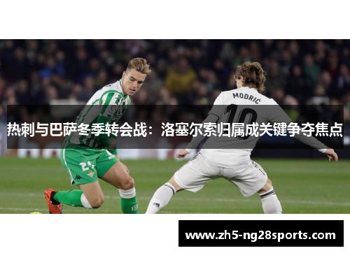 热刺与巴萨冬季转会战：洛塞尔索归属成关键争夺焦点
