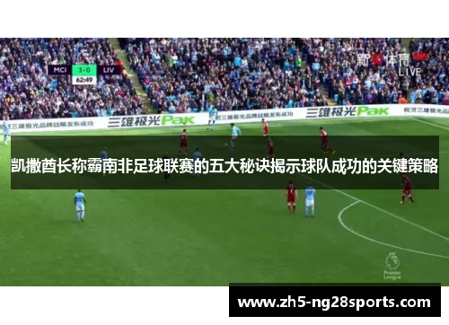 凯撒酋长称霸南非足球联赛的五大秘诀揭示球队成功的关键策略