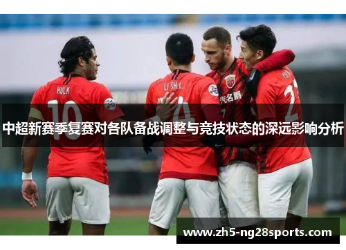 中超新赛季复赛对各队备战调整与竞技状态的深远影响分析