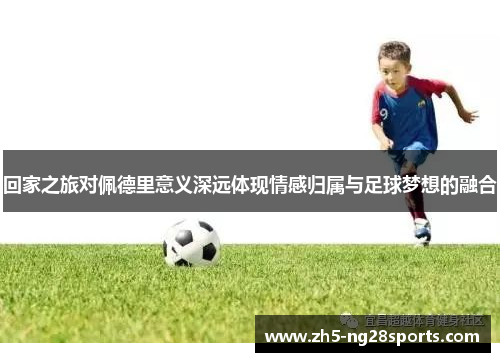 回家之旅对佩德里意义深远体现情感归属与足球梦想的融合