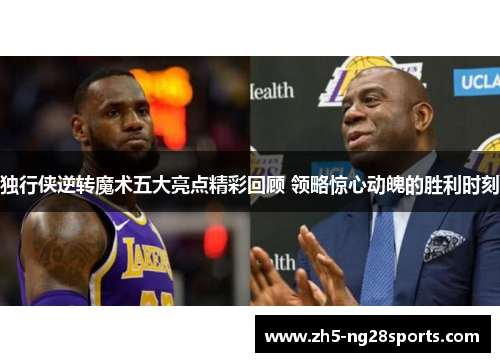 独行侠逆转魔术五大亮点精彩回顾 领略惊心动魄的胜利时刻