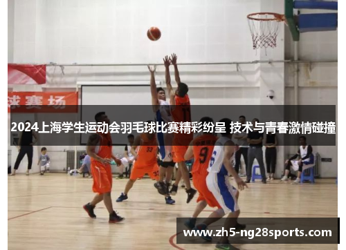 2024上海学生运动会羽毛球比赛精彩纷呈 技术与青春激情碰撞