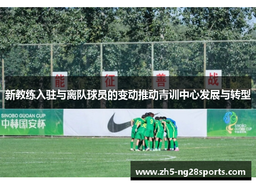新教练入驻与离队球员的变动推动青训中心发展与转型