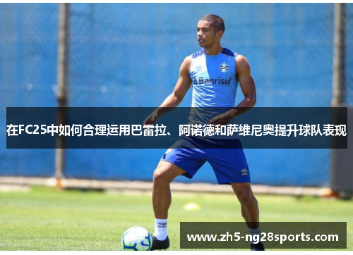 在FC25中如何合理运用巴雷拉、阿诺德和萨维尼奥提升球队表现
