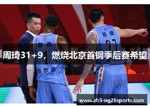周琦31+9，燃烧北京首钢季后赛希望