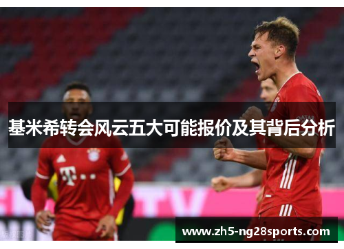 基米希转会风云五大可能报价及其背后分析