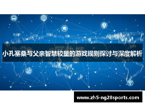 小孔塞桑与父亲智慧较量的游戏规则探讨与深度解析