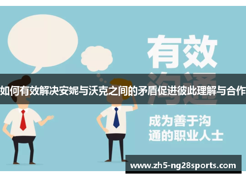 如何有效解决安妮与沃克之间的矛盾促进彼此理解与合作