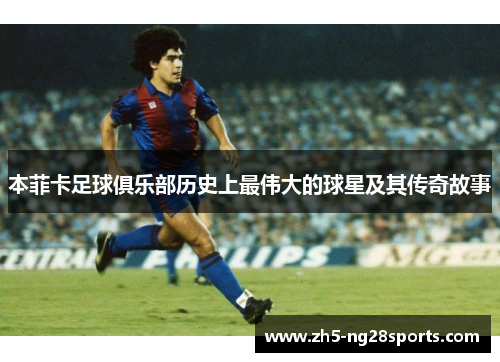 本菲卡足球俱乐部历史上最伟大的球星及其传奇故事