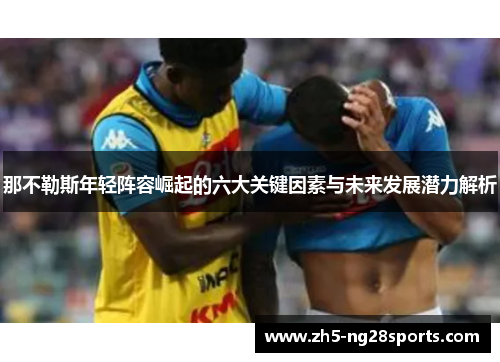 那不勒斯年轻阵容崛起的六大关键因素与未来发展潜力解析