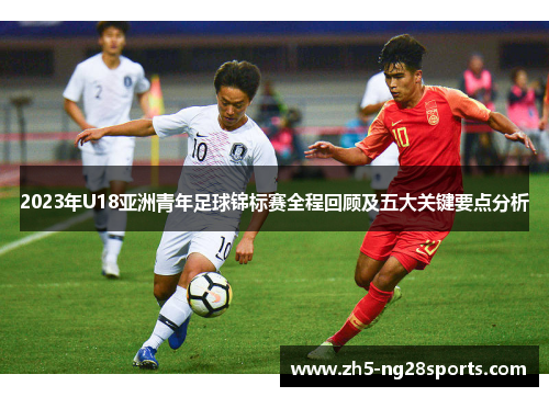 2023年U18亚洲青年足球锦标赛全程回顾及五大关键要点分析