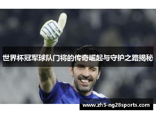 世界杯冠军球队门将的传奇崛起与守护之路揭秘