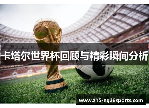 卡塔尔世界杯回顾与精彩瞬间分析