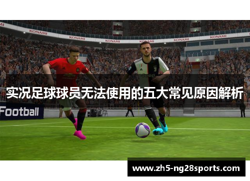 实况足球球员无法使用的五大常见原因解析