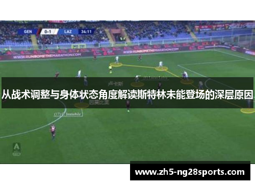 从战术调整与身体状态角度解读斯特林未能登场的深层原因