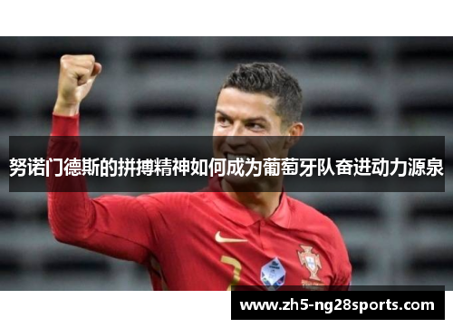 努诺门德斯的拼搏精神如何成为葡萄牙队奋进动力源泉