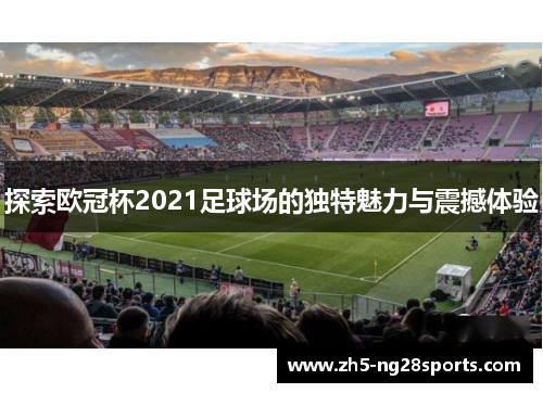 探索欧冠杯2021足球场的独特魅力与震撼体验