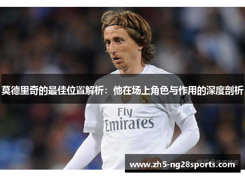莫德里奇的最佳位置解析:他在场上角色与作用的深度剖析