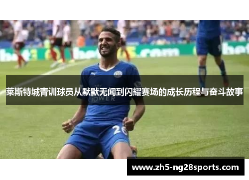 莱斯特城青训球员从默默无闻到闪耀赛场的成长历程与奋斗故事