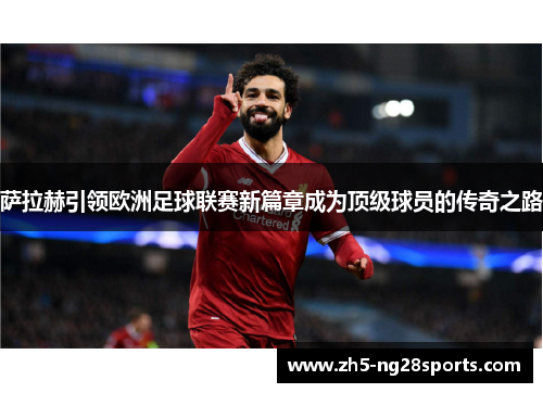 萨拉赫引领欧洲足球联赛新篇章成为顶级球员的传奇之路