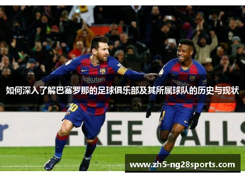 如何深入了解巴塞罗那的足球俱乐部及其所属球队的历史与现状 如何深入了解巴塞罗那的足球俱乐部及其所属球队的历史与现状
