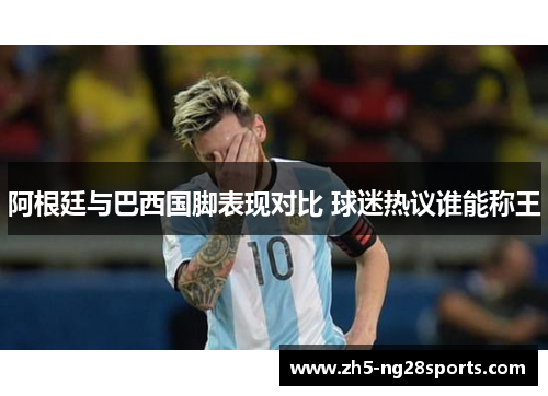 阿根廷与巴西国脚表现对比 球迷热议谁能称王