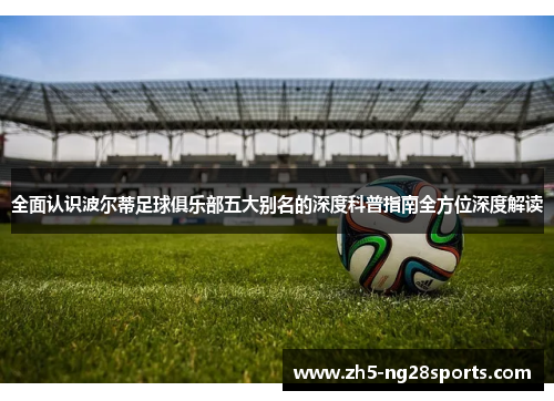 全面认识波尔蒂足球俱乐部五大别名的深度科普指南全方位深度解读 全面认识波尔蒂足球俱乐部五大别名的深度科普指南全方位深度解读