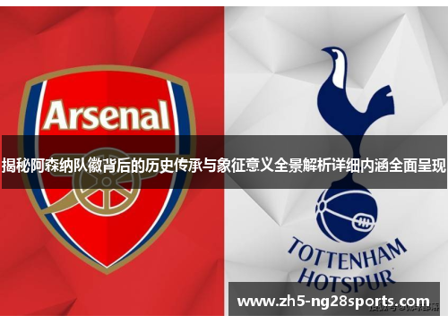 揭秘阿森纳队徽背后的历史传承与象征意义全景解析详细内涵全面呈现 揭秘阿森纳队徽背后的历史传承与象征意义全景解析详细内涵全面呈现
