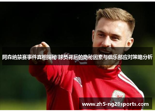 阿森纳禁赛事件真相揭秘 球员背后的隐秘因素与俱乐部应对策略分析 阿森纳禁赛事件真相揭秘 球员背后的隐秘因素与俱乐部应对策略分析