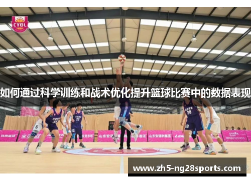 如何通过科学训练和战术优化提升篮球比赛中的数据表现