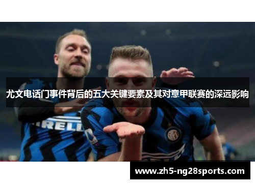 尤文电话门事件背后的五大关键要素及其对意甲联赛的深远影响
