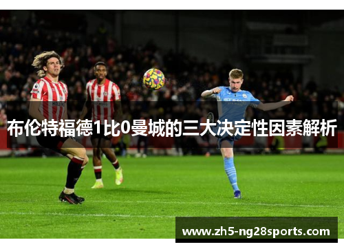 布伦特福德1比0曼城的三大决定性因素解析