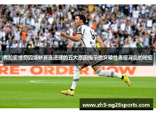 弗拉霍维奇四场联赛连进球的五大原因揭示他突破性表现背后的秘密